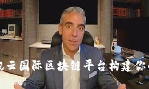 如何使用腾讯云国际区块链平台构建你的区块链应用