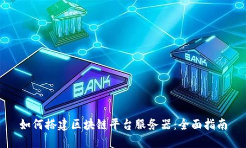 如何搭建区块链平台服务器：全面指南