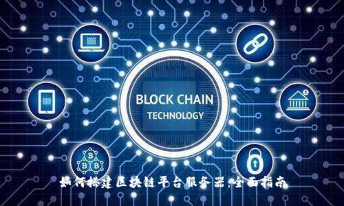 如何搭建区块链平台服务器：全面指南