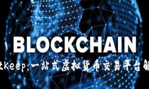 BitKeep：一站式虚拟货币交易平台解析