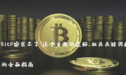 当然，下面是有关“BitP安装不了”这个主题的友好、相关关键词和详细介绍的提纲。


解决BitP安装问题的全面指南