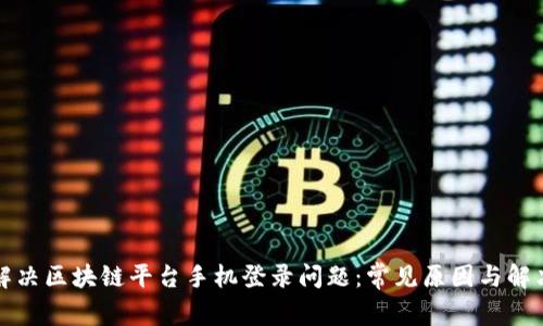 如何解决区块链平台手机登录问题：常见原因与解决方法