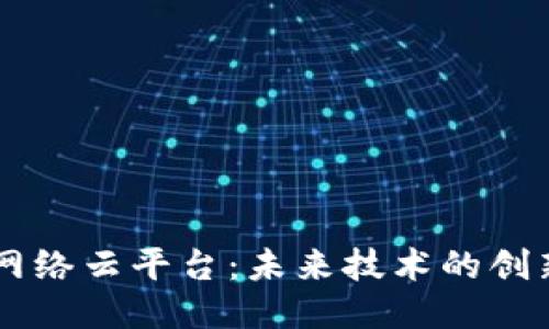 区块链网络云平台：未来技术的创新与应用