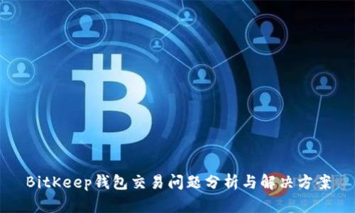 BitKeep钱包交易问题分析与解决方案