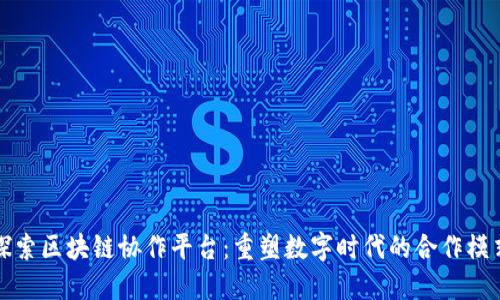探索区块链协作平台：重塑数字时代的合作模式