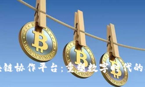 探索区块链协作平台：重塑数字时代的合作模式