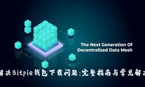 如何解决Bitpie钱包下载问题：完整指南与常见解决方案