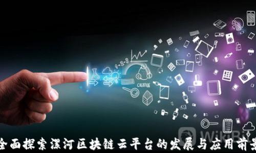 
全面探索漯河区块链云平台的发展与应用前景