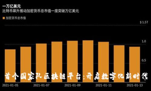 首个国家队区块链平台：开启数字化新时代