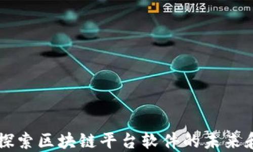 
深入探索区块链平台软件的未来和应用