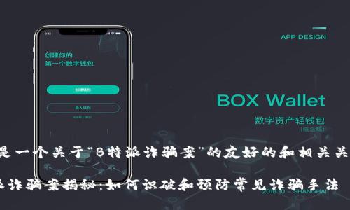 以下是一个关于“B特派诈骗案”的友好的和相关关键词:
B特派诈骗案揭秘:如何识破和预防常见诈骗手法