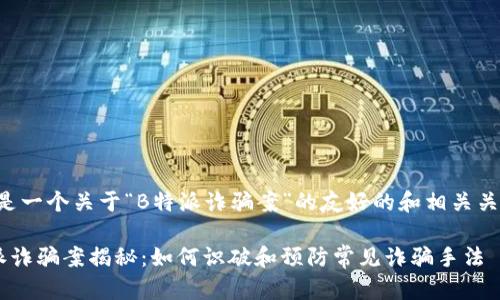 以下是一个关于“B特派诈骗案”的友好的和相关关键词:
B特派诈骗案揭秘:如何识破和预防常见诈骗手法