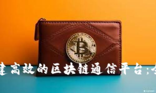 如何搭建高效的区块链通信平台：全面指南