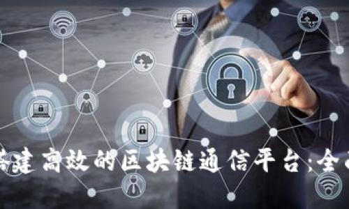如何搭建高效的区块链通信平台：全面指南
