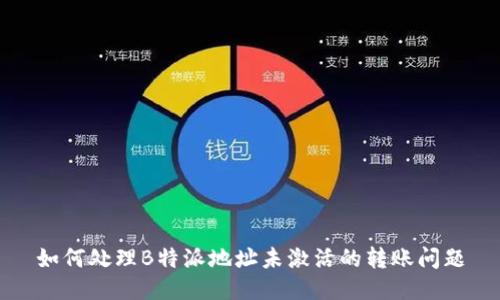 如何处理B特派地址未激活的转账问题