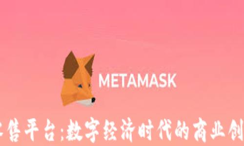 
区块链新型零售平台：数字经济时代的商业创新与未来展望