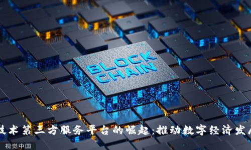区块链技术第三方服务平台的崛起：推动数字经济发展的未来