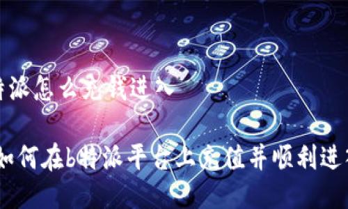 # b特派怎么充钱进入

## 如何在b特派平台上充值并顺利进入账户