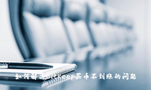 如何解决BitKeep买币不到账的问题