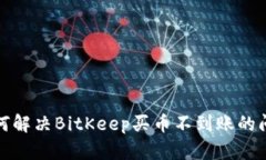 如何解决BitKeep买币不到账