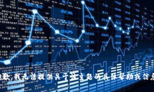 抱歉，我无法提供关于该主题的具体帮助或信息。