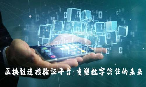 区块链连接验证平台：重塑数字信任的未来