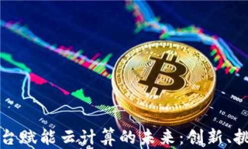 
区块链平台赋能云计算的未来：创新、挑战与机遇