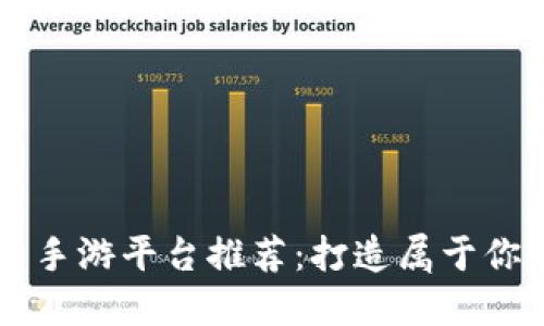 区块链开发手游平台推荐：打造属于你的游戏王国
