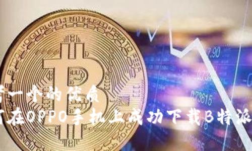 思考一个的优质
如何在OPPO手机上成功下载B特派APP