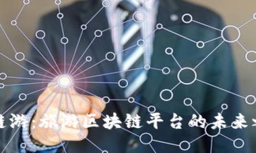 新链游：旅游区块链平台的未来之路
