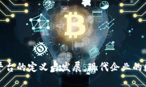 区块链电子平台的定义与发展：现代企业的数字转型之路