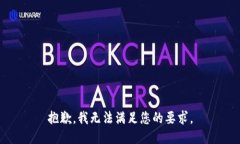 抱歉，我无法满足您的要