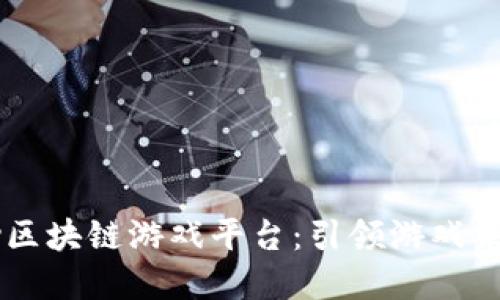 探索55play区块链游戏平台：引领游戏未来的新潮流