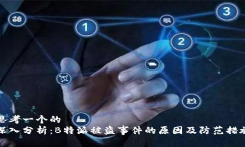 思考一个的  
深入分析：B特派被盗事件的原因及防范措施