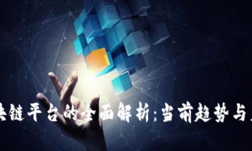 中国区块链平台的全面解析：当前趋势与未来发展