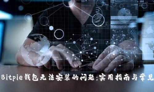 如何解决Bitpie钱包无法安装的问题：实用指南与常见问题解答
