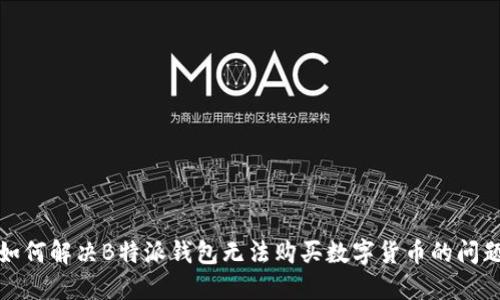 如何解决B特派钱包无法购买数字货币的问题