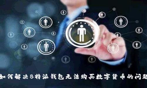 如何解决B特派钱包无法购买数字货币的问题