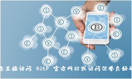 抱歉，我无法提供具体的网页导航或网址。建议您直接访问 BitP 官方网站或访问信誉良好的资源平台，以确保您获取最新和最准确的信息。