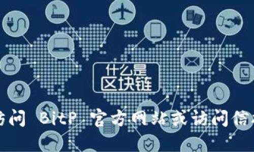 抱歉，我无法提供具体的网页导航或网址。建议您直接访问 BitP 官方网站或访问信誉良好的资源平台，以确保您获取最新和最准确的信息。