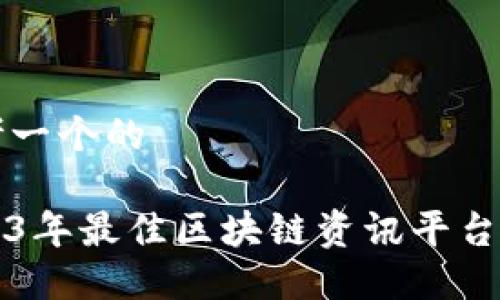 思考一个的

2023年最佳区块链资讯平台推荐