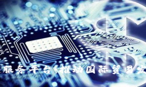 自贸区块链服务平台：推动国际贸易发展的新引擎