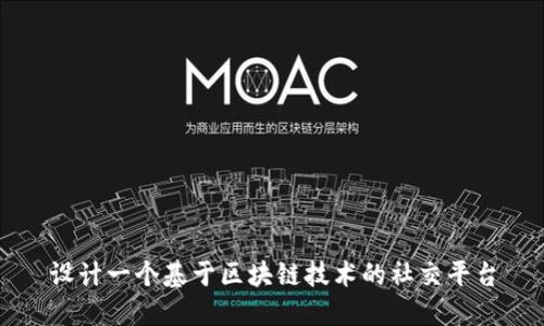 设计一个基于区块链技术的社交平台