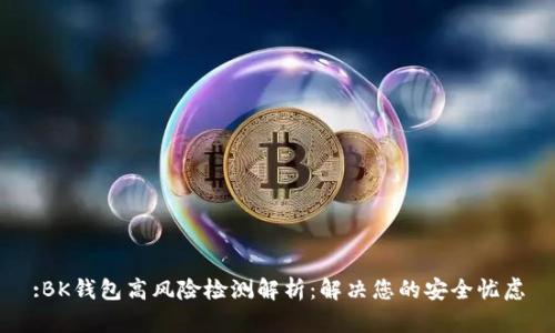 :BK钱包高风险检测解析：解决您的安全忧虑