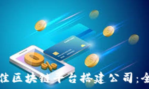   
选择最佳区块链平台搭建公司：全面指南