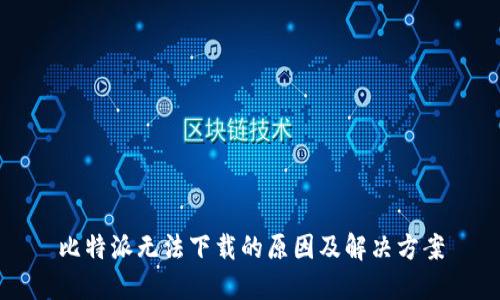 比特派无法下载的原因及解决方案