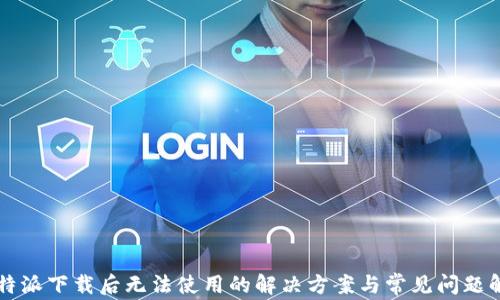 
比特派下载后无法使用的解决方案与常见问题解析