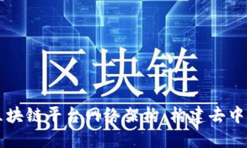 深入探讨区块链平台网络架构：构建去中心化的未来