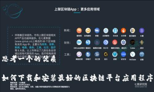 思考一个的优质

如何下载和安装最好的区块链平台应用程序