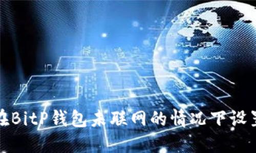 如何在BitP钱包未联网的情况下设置密码